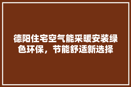德阳住宅空气能采暖安装绿色环保，节能舒适新选择 空调