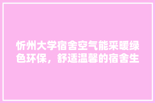 忻州大学宿舍空气能采暖绿色环保，舒适温馨的宿舍生活 家居维修