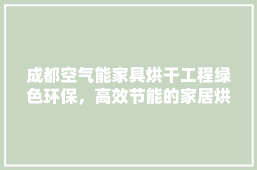 成都空气能家具烘干工程绿色环保，高效节能的家居烘干新选择 冰箱