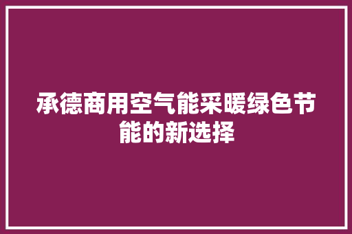 承德商用空气能采暖绿色节能的新选择 装修设计 承德商用空气能采暖绿色节能的新选择 装修设计