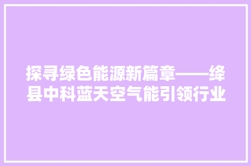 探寻绿色能源新篇章——绛县中科蓝天空气能引领行业发展 水电维修
