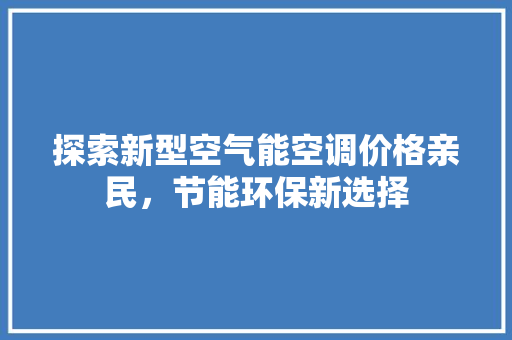 探索新型空气能空调价格亲民，节能环保新选择 贴膜
