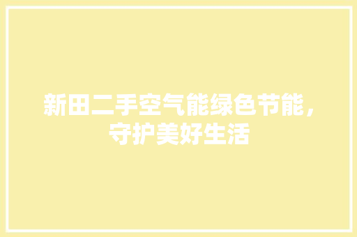 新田二手空气能绿色节能，守护美好生活 水电维修