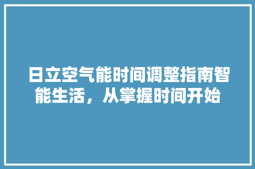 日立空气能时间调整指南智能生活，从掌握时间开始 翻新改色