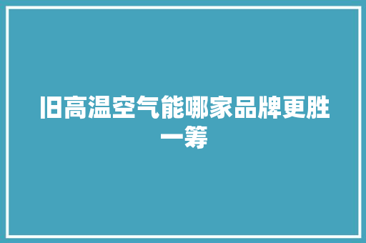 旧高温空气能哪家品牌更胜一筹 贴膜