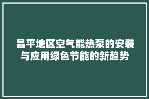 昌平地区空气能热泵的安装与应用绿色节能的新趋势 龙头管件