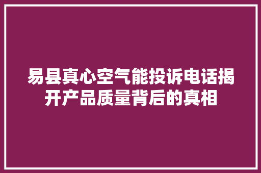 易县真心空气能投诉电话揭开产品质量背后的真相 水电维修