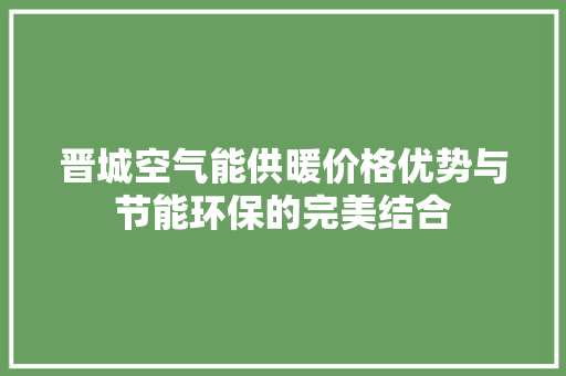 晋城空气能供暖价格优势与节能环保的完美结合 贴膜
