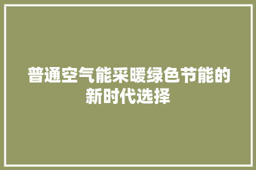 普通空气能采暖绿色节能的新时代选择 洁具维修