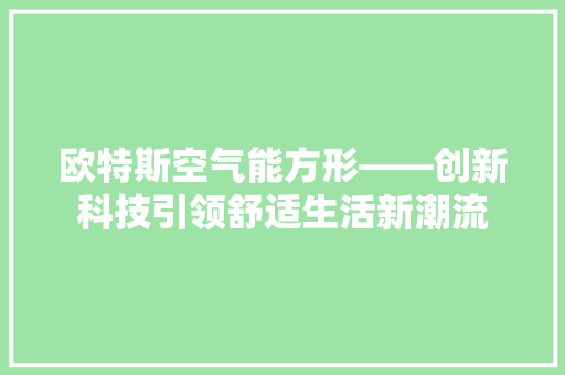 欧特斯空气能方形——创新科技引领舒适生活新潮流 热水器