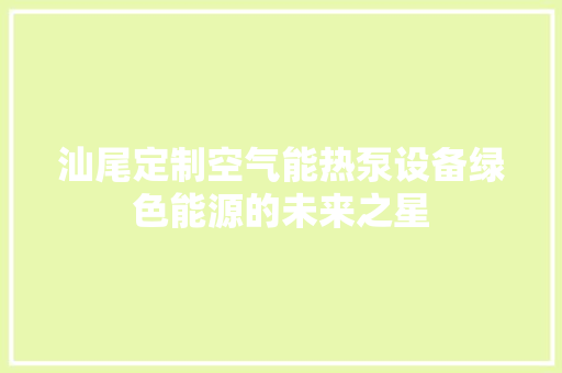 汕尾定制空气能热泵设备绿色能源的未来之星 家电维护