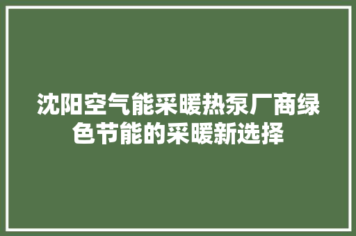 沈阳空气能采暖热泵厂商绿色节能的采暖新选择 贴膜
