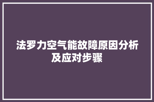 法罗力空气能故障原因分析及应对步骤 空调