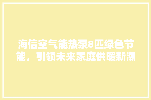海信空气能热泵8匹绿色节能，引领未来家庭供暖新潮流 龙头管件