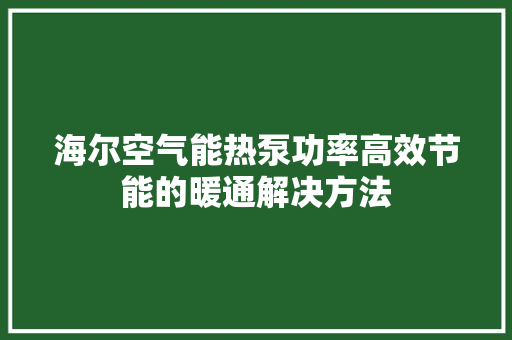 海尔空气能热泵功率高效节能的暖通解决方法 家具修理