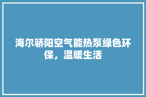 海尔骄阳空气能热泵绿色环保，温暖生活 空调