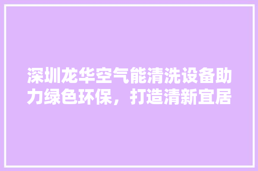 深圳龙华空气能清洗设备助力绿色环保，打造清新宜居城市 水电维修