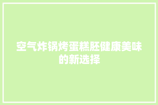 空气炸锅烤蛋糕胚健康美味的新选择 旧房改造