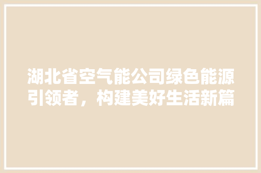 湖北省空气能公司绿色能源引领者，构建美好生活新篇章 家电维护