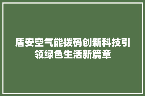 盾安空气能拨码创新科技引领绿色生活新篇章 装修设计