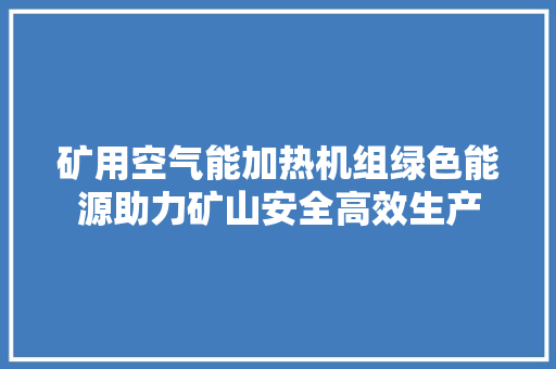 矿用空气能加热机组绿色能源助力矿山安全高效生产 清洁保养