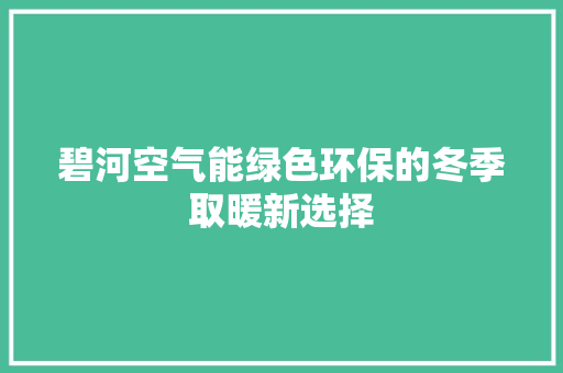 碧河空气能绿色环保的冬季取暖新选择 空调