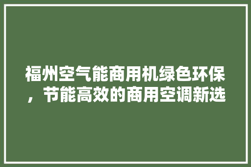 福州空气能商用机绿色环保，节能高效的商用空调新选择 龙头管件