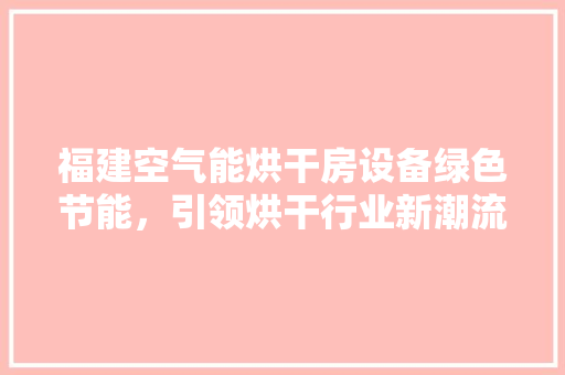 福建空气能烘干房设备绿色节能，引领烘干行业新潮流 冰箱