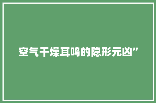 空气干燥耳鸣的隐形元凶” 旧房改造