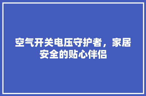 空气开关电压守护者，家居安全的贴心伴侣 清洁保养