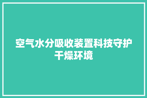 空气水分吸收装置科技守护干燥环境 家居维修