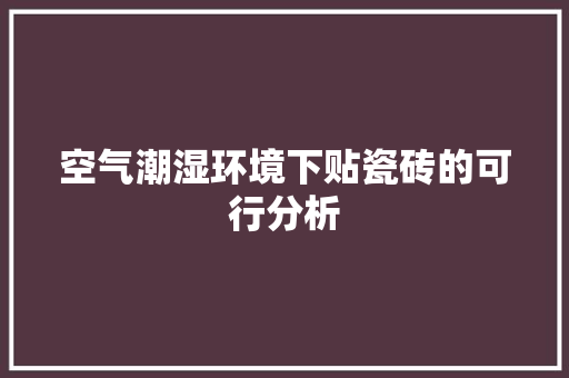 空气潮湿环境下贴瓷砖的可行分析 清洁保养