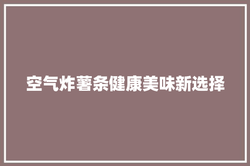 空气炸薯条健康美味新选择 水电维修 空气炸薯条健康美味新选择 水电维修