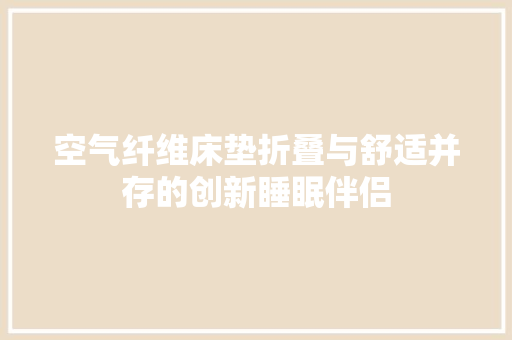空气纤维床垫折叠与舒适并存的创新睡眠伴侣 装修设计