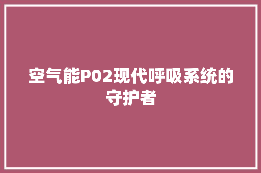 空气能P02现代呼吸系统的守护者 空调
