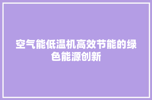 空气能低温机高效节能的绿色能源创新 装修设计