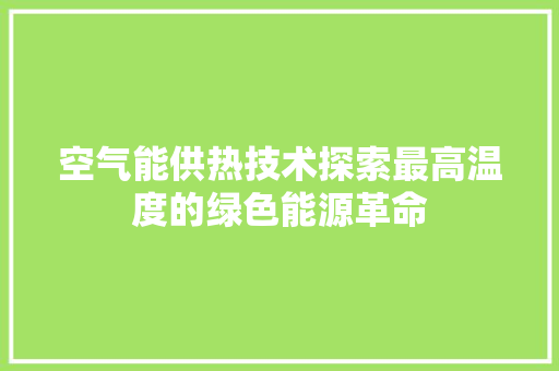 空气能供热技术探索最高温度的绿色能源革命 空调
