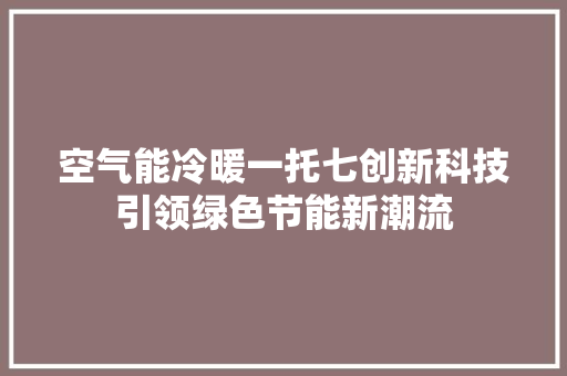 空气能冷暖一托七创新科技引领绿色节能新潮流 清洁保养