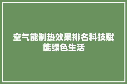 空气能制热效果排名科技赋能绿色生活 局部翻新