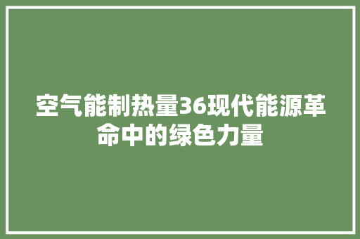 空气能制热量36现代能源革命中的绿色力量 家具修理