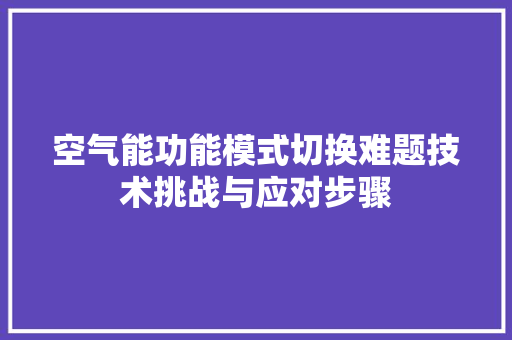 空气能功能模式切换难题技术挑战与应对步骤 清洁保养