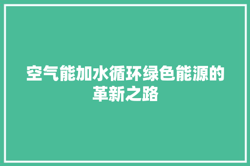 空气能加水循环绿色能源的革新之路 家具修理