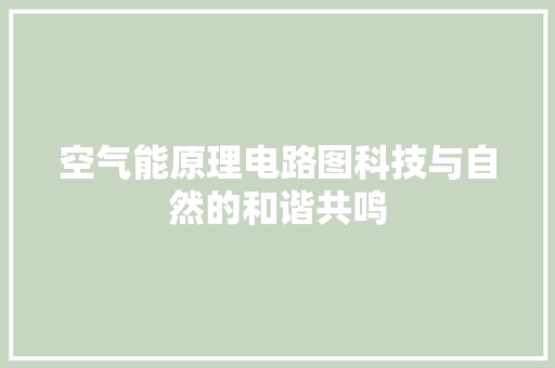空气能原理电路图科技与自然的和谐共鸣 家电维护