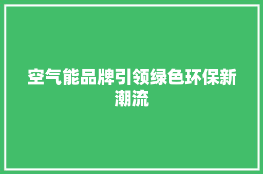 空气能品牌引领绿色环保新潮流 家居维修