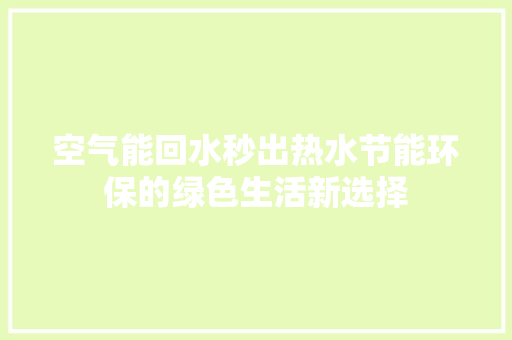 空气能回水秒出热水节能环保的绿色生活新选择 家居维修