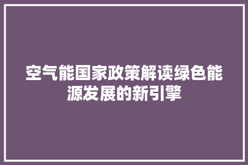 空气能国家政策解读绿色能源发展的新引擎 家具修理