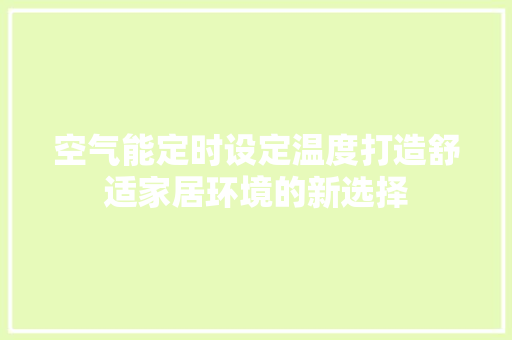 空气能定时设定温度打造舒适家居环境的新选择 家电维护