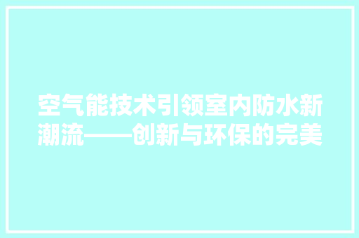 空气能技术引领室内防水新潮流——创新与环保的完美结合 局部翻新