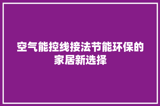 空气能控线接法节能环保的家居新选择 家居维修