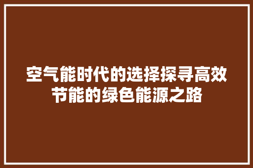 空气能时代的选择探寻高效节能的绿色能源之路 热水器